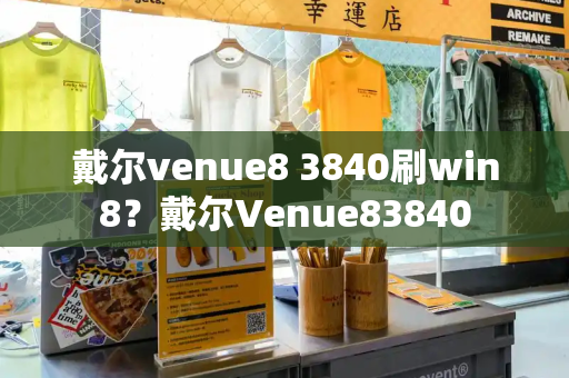 戴尔venue8 3840刷win8？戴尔Venue83840