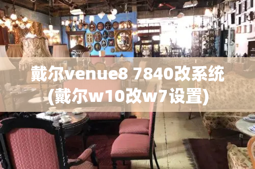 戴尔venue8 7840改系统(戴尔w10改w7设置)-第1张图片-星选测评