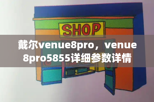 戴尔venue8pro，venue8pro5855详细参数详情-第1张图片-星选测评