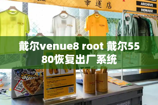 戴尔venue8 root 戴尔5580恢复出厂系统