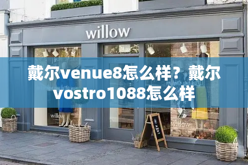 戴尔venue8怎么样？戴尔vostro1088怎么样-第1张图片-星选测评