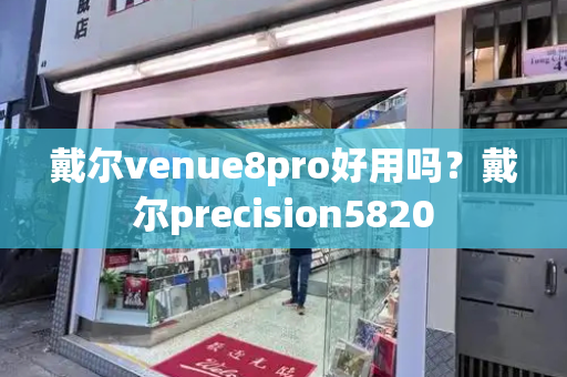 戴尔venue8pro好用吗？戴尔precision5820