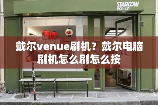 戴尔venue刷机？戴尔电脑刷机怎么刷怎么按-第1张图片-星选测评