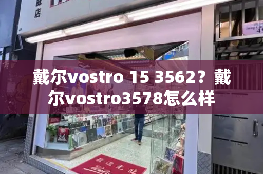 戴尔vostro 15 3562？戴尔vostro3578怎么样