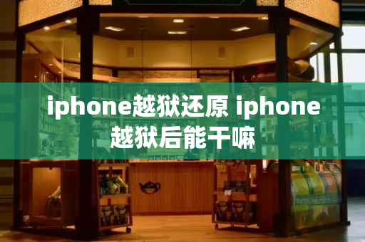 iphone越狱还原 iphone越狱后能干嘛-第1张图片-星选测评