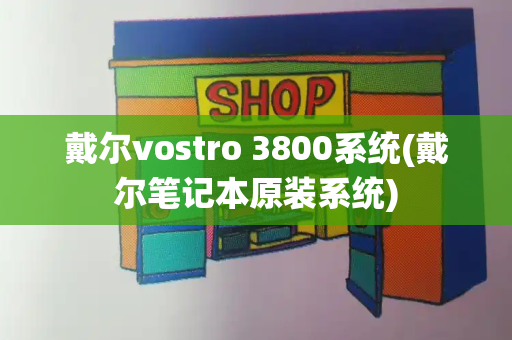 戴尔vostro 3800系统(戴尔笔记本原装系统)