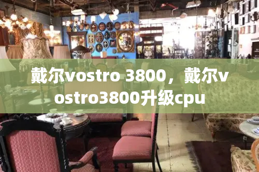 戴尔vostro 3800，戴尔vostro3800升级cpu