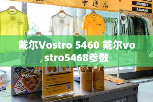 戴尔Vostro 5460 戴尔vostro5468参数-第1张图片-星选测评