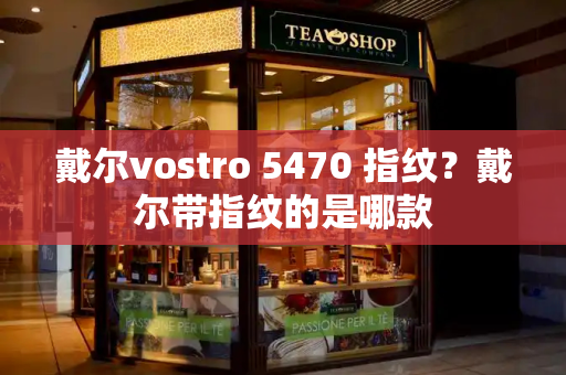 戴尔vostro 5470 指纹？戴尔带指纹的是哪款