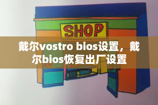 戴尔vostro bios设置，戴尔bios恢复出厂设置-第1张图片-星选测评