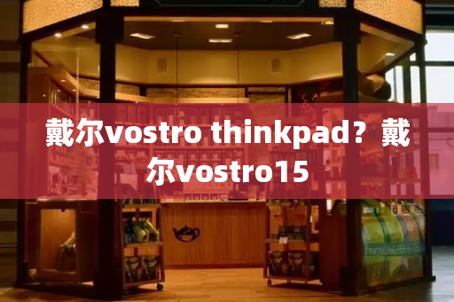戴尔vostro thinkpad？戴尔vostro15-第1张图片-星选测评
