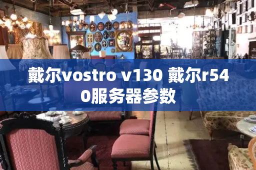 戴尔vostro v130 戴尔r540服务器参数