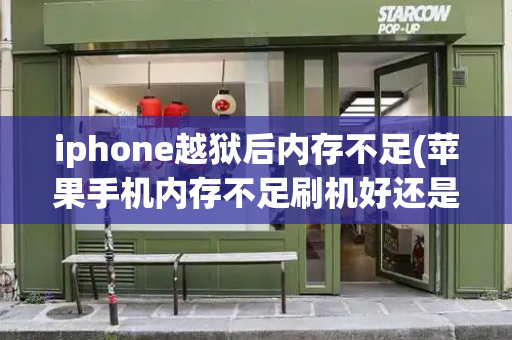 iphone越狱后内存不足(苹果手机内存不足刷机好还是越狱好)