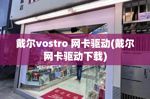 戴尔vostro 网卡驱动(戴尔网卡驱动下载)-第1张图片-星选测评