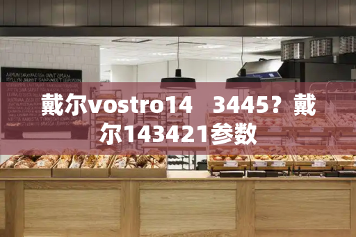 戴尔vostro14   3445？戴尔143421参数