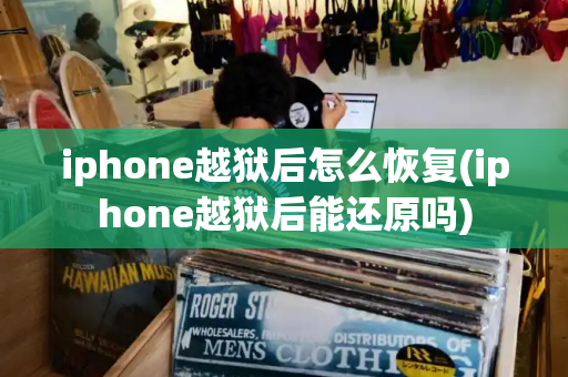 iphone越狱后怎么恢复(iphone越狱后能还原吗)