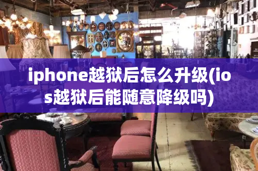 iphone越狱后怎么升级(ios越狱后能随意降级吗)-第1张图片-星选测评