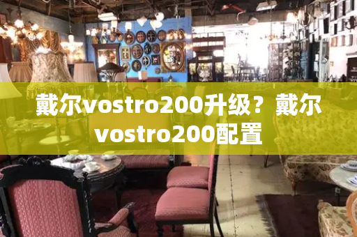 戴尔vostro200升级？戴尔vostro200配置-第1张图片-星选测评