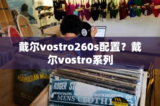 戴尔vostro260s配置？戴尔vostro系列-第1张图片-星选测评