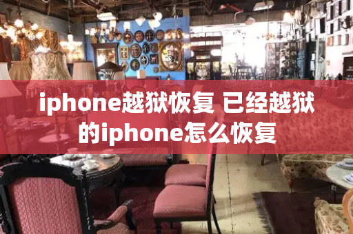iphone越狱恢复 已经越狱的iphone怎么恢复