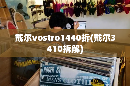 戴尔vostro1440拆(戴尔3410拆解)