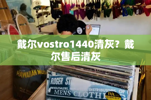 戴尔vostro1440清灰？戴尔售后清灰-第1张图片-星选测评