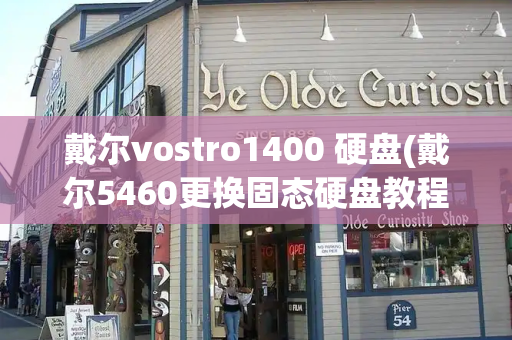 戴尔vostro1400 硬盘(戴尔5460更换固态硬盘教程)
