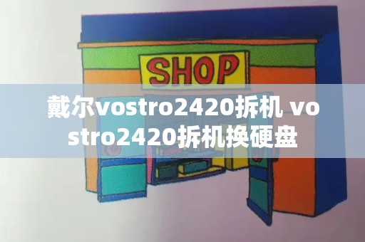 戴尔vostro2420拆机 vostro2420拆机换硬盘