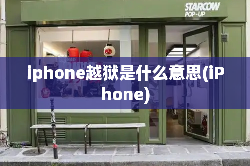 iphone越狱是什么意思(iPhone)-第1张图片-星选测评