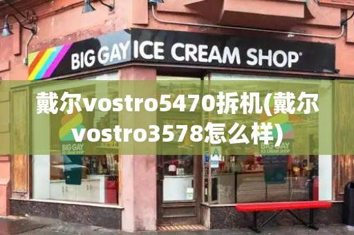 戴尔vostro5470拆机(戴尔vostro3578怎么样)