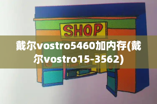 戴尔vostro5460加内存(戴尔vostro15-3562)