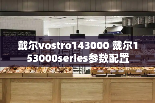 戴尔vostro143000 戴尔153000series参数配置-第1张图片-星选测评