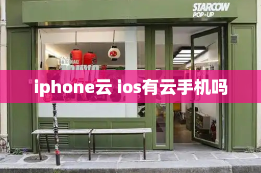 iphone云 ios有云手机吗-第1张图片-星选测评