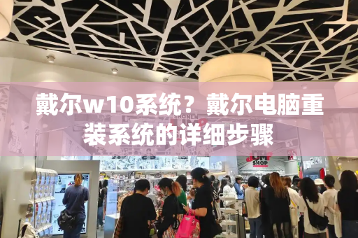 戴尔w10系统？戴尔电脑重装系统的详细步骤-第1张图片-星选测评
