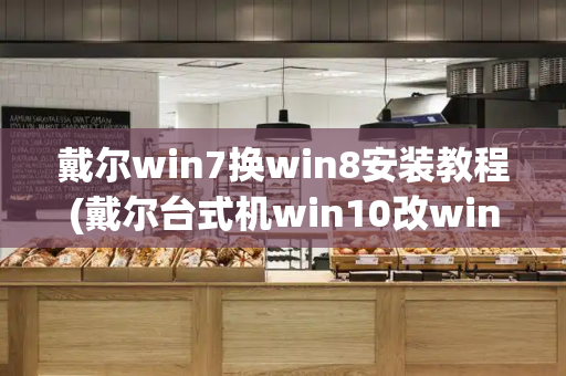 戴尔win7换win8安装教程(戴尔台式机win10改win7)