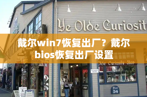 戴尔win7恢复出厂？戴尔bios恢复出厂设置-第1张图片-星选测评