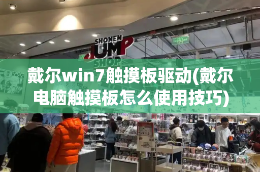 戴尔win7触摸板驱动(戴尔电脑触摸板怎么使用技巧)