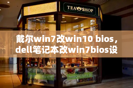 戴尔win7改win10 bios，dell笔记本改win7bios设置