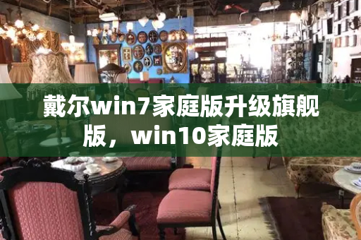 戴尔win7家庭版升级旗舰版，win10家庭版