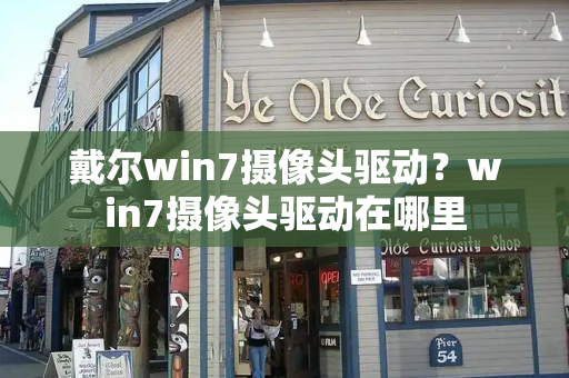 戴尔win7摄像头驱动？win7摄像头驱动在哪里-第1张图片-星选测评