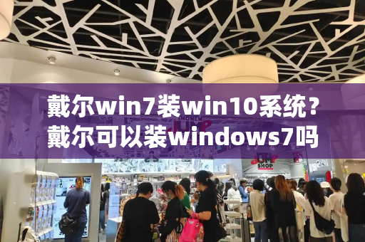 戴尔win7装win10系统？戴尔可以装windows7吗