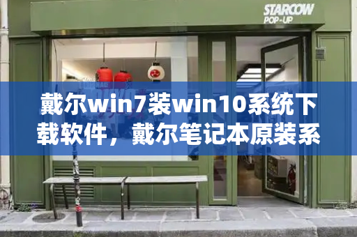 戴尔win7装win10系统下载软件，戴尔笔记本原装系统-第1张图片-星选测评