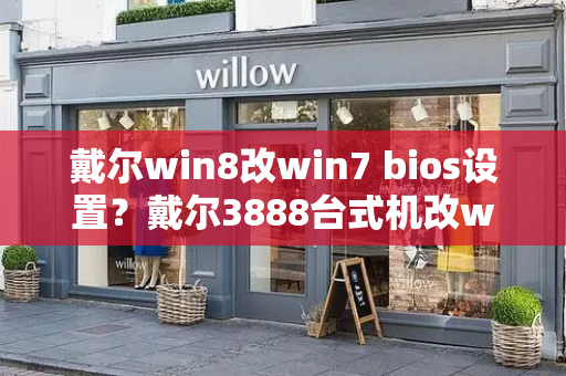 戴尔win8改win7 bios设置？戴尔3888台式机改win7