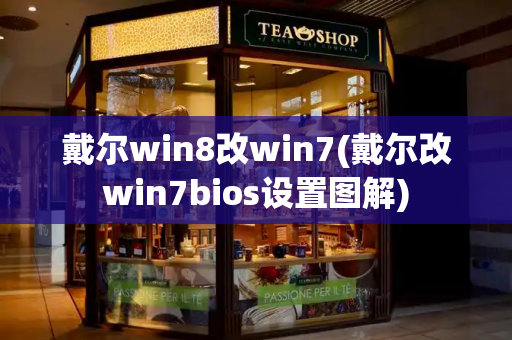戴尔win8改win7(戴尔改win7bios设置图解)-第1张图片-星选测评