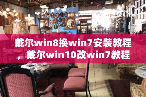 戴尔win8换win7安装教程，戴尔win10改win7教程