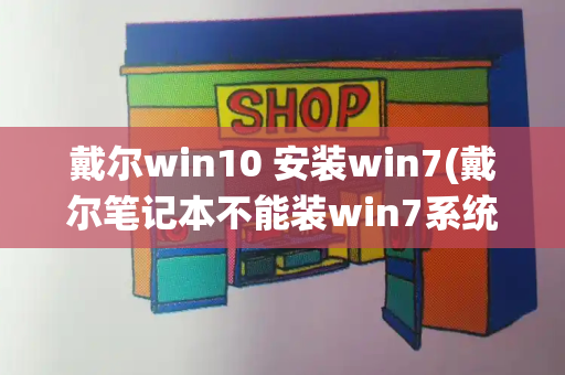 戴尔win10 安装win7(戴尔笔记本不能装win7系统)-第1张图片-星选测评