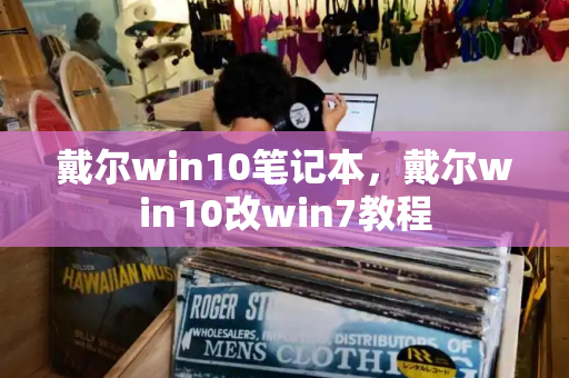戴尔win10笔记本，戴尔win10改win7教程-第1张图片-星选测评