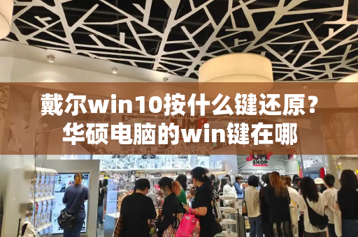 戴尔win10按什么键还原？华硕电脑的win键在哪
