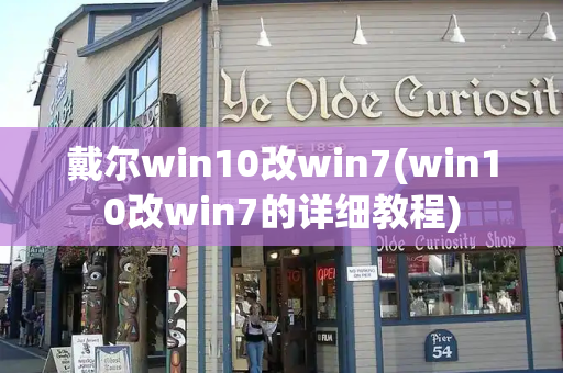 戴尔win10改win7(win10改win7的详细教程)
