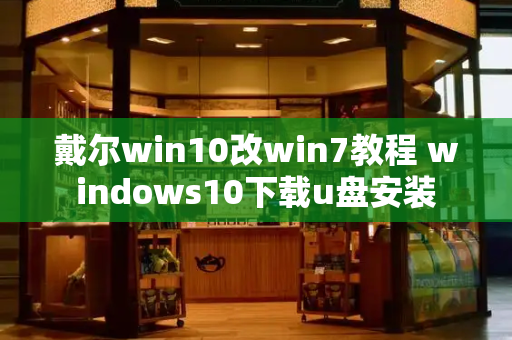 戴尔win10改win7教程 windows10下载u盘安装